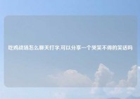 吃鸡战场怎么聊天打字,可以分享一个哭笑不得的笑话吗