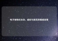 电子宠物式心动，虚拟与现实的情感变奏