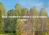 缘分到了是否要脱单,你认为遇到多少人后才可以找到自己适合的人