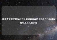 搭讪直接要联系方式,在外面碰到喜欢的人怎样开口向对方要联系方式更好呢