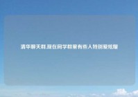 清华聊天群,现在同学群里有些人特别爱炫耀