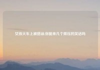 女孩火车上被搭讪,你能来几个降压的笑话吗