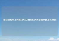 给女朋友早上问候词句,女朋友说天天早睡早起怎么回复
