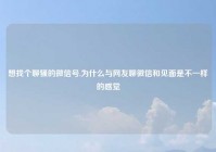 想找个聊骚的微信号,为什么与网友聊微信和见面是不一样的感觉