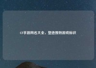CF手游网名大全，塑造独特游戏标识