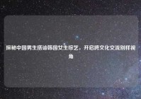 探秘中国男生搭讪韩国女生综艺，开启跨文化交流别样视角