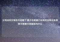 父母没钱女朋友不结婚了,妻子总是借口没有钱没有安全感而不想要小孩是因为什么