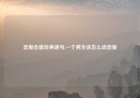 恋爱态度经典语句,一个男生该怎么谈恋爱