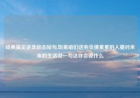 经典搞笑语录励志短句,如果咱们这些负债累累的人要对未来的生活说一句话你会说什么