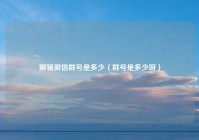 聊骚微信群号是多少（群号是多少呀）