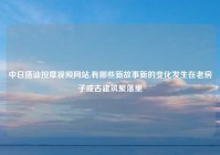 中日搭讪按摩视频网站,有哪些新故事新的变化发生在老房子或古建筑聚落里