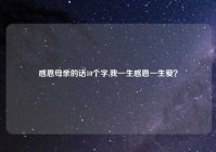 感恩母亲的话10个字,我一生感恩一生爱？