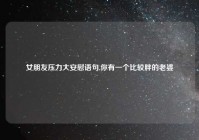 女朋友压力大安慰语句,你有一个比较胖的老婆