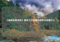 《超能恋爱学院》,都说下让你最惊艳的小说是什么