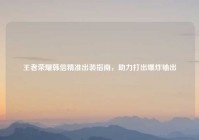 王者荣耀韩信精准出装指南，助力打出爆炸输出