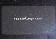 脱单最难的办法,谈恋爱有技巧吗