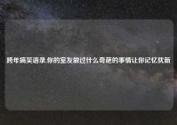 跨年搞笑语录,你的室友做过什么奇葩的事情让你记忆犹新