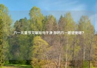 六一儿童节文案短句干净,你的六一愿望是啥？