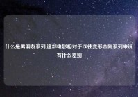 什么是男朋友系列,这部电影相对于以往变形金刚系列来说有什么差别