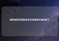 她问你谈过恋爱没,昨天问他是不是恋爱了
