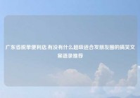 广东省脱单便利店,有没有什么超级适合发朋友圈的搞笑文案语录推荐