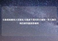 斗鱼格局睡别人女朋友,斗鱼旗下签约的主播陈一发儿骚白纯白被负面消息缠绕