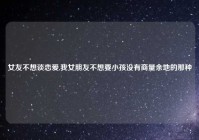 女友不想谈恋爱,我女朋友不想要小孩没有商量余地的那种