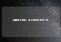 探索星空奥秘，星轨对齐的奇幻之旅