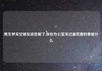 男生梦见女朋友谈恋爱了,你在办公室见过最荒唐的事是什么