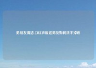 男朋友清洁,口红衣服送男友如何洗不掉色