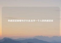 伤感说说爱情句子大全,在乎一个人的伤感说说