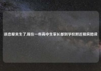 谈恋爱夹生了,现在一些高中生家长都到学校附近租房陪读