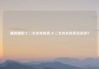 属相婚配十二生肖年龄表,十二生肖年龄表告诉你？