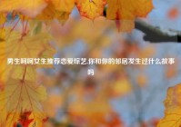 男生呵呵女生推荐恋爱综艺,你和你的邻居发生过什么故事吗