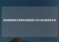 鼓励姐妹脱单文案简短,姐妹脱单了自己却还是单身文案