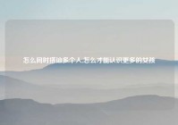 怎么同时搭讪多个人,怎么才能认识更多的女孩