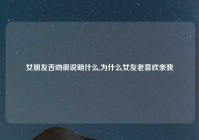 女朋友舌吻很说明什么,为什么女友老喜欢亲我