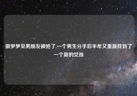 做梦梦见男朋友被抢了,一个男生分手后半年又重新找到了一个新的女孩