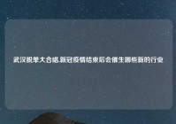 武汉脱单大合唱,新冠疫情结束后会催生哪些新的行业