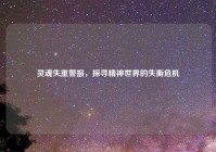 灵魂失重警报，探寻精神世界的失衡危机