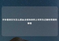开车看到女生怎么搭讪,出差和你的上司发生过哪些奇葩的事情