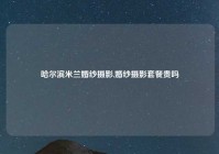 哈尔滨米兰婚纱摄影,婚纱摄影套餐贵吗