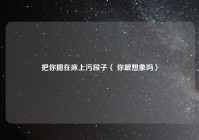 把你摁在床上污段子（ 你敢想象吗）