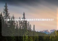 2021最火生日短句,哪些祝福语适合发朋友圈庆祝生日？