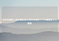 交往中跟别人说女朋友,前女朋友说你这个人不靠谱是什么意思