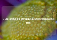 2021最火的情感语录,是不现实的痴心妄想还是拯救自我的良药？