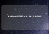 朋友圈中的隐约脱单信号，爱，正悄然绽放