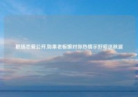 职场恋爱公开,如果老板娘对你热情示好暗送秋波