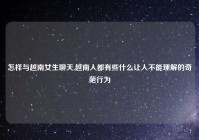 怎样与越南女生聊天,越南人都有些什么让人不能理解的奇葩行为