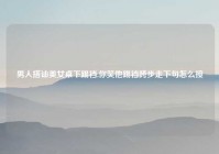 男人搭讪美女桌下踢裆,你笑他踢裆跨步走下句怎么接